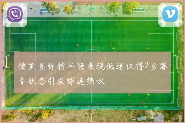 德里克怀特半场表现低迷仅得2分赛季状态引发球迷热议