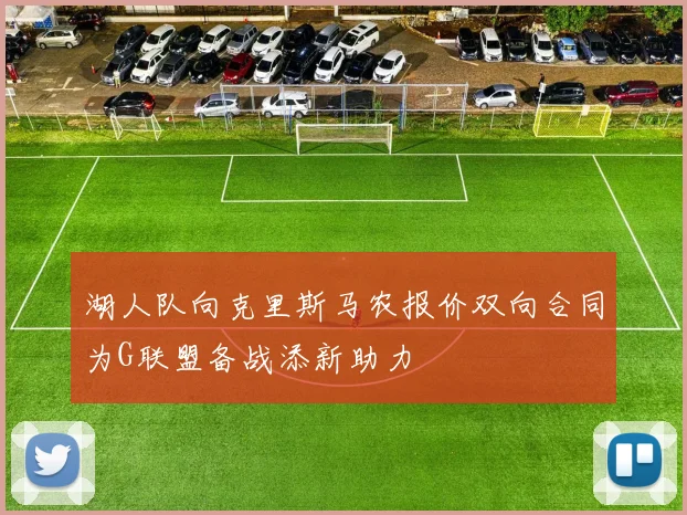 湖人队向克里斯马农报价双向合同为G联盟备战添新助力