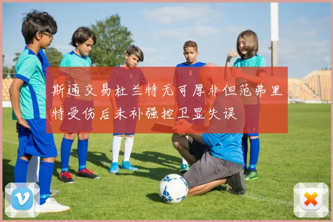 斯通交易杜兰特无可厚非但范弗里特受伤后未补强控卫显失误
