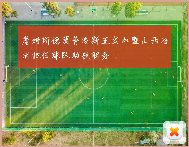 詹姆斯德莫普洛斯正式加盟山西汾酒担任球队助教职务