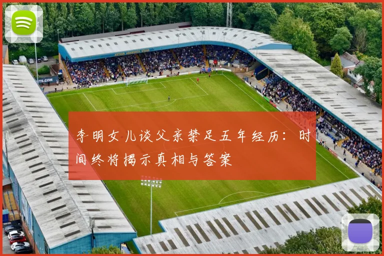 李明女儿谈父亲禁足五年经历：时间终将揭示真相与答案
